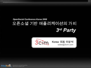 Expression yourself anywhere
http://www.magtoo.com
오픈소셜 기반 애플리케이션의 가치오픈소셜 기반 애플리케이션의 가치
33rdrd
PartyParty
OpenSocial Conference Korea 2008
KoreaKorea 대표 이상석대표 이상석
sslee@3cim.com
 