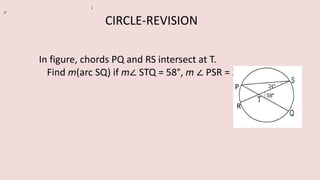 In figure, chords PQ and RS intersect at T.
Find m(arc SQ) if m∠ STQ = 58°, m ∠ PSR = 24°.
2
P
P
R
CIRCLE-REVISION
 