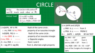 CIRCLE
PROVE THAT
1.in∆APR, AP ≅ PR Radii of the same circle .
∴ m∠ PAR ≅ m∠ PRA property of an isosceles triangle
in∆QRB, RQ ≅ ---- Radii of the same circle .
∴ m∠ QRB ≅ ------- property of an isosceles triangle
2.m∠ PRA = -------- v. Opposite angles
3.∴ m∠ PAR = ---------- from 1 and 2
4.∴ seg AP ∥ seg BQ from 3, alternate angle property
5.in ∆APR and ∆𝑅𝑄B
∠ PAR ≅ ∠ -------- from 3
∠ PRA ≅ ∠ -------- FROM 2
6.∴ ∆APR ∼ ∆𝑅𝑄B BY AA TEST
m∠ PAR = 350 given
∴m∠ ------- =350 from 5
and m∠ QRB = 350 from 1
∴m∠ RQB = 180 – 35 – 35 = 1100
(sum of the 3 angles of a triangle is
1800)
Ans on next slide
 