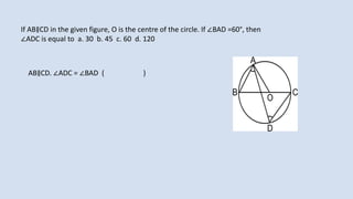 If AB∥CD in the given figure, O is the centre of the circle. If ∠BAD =60°, then
∠ADC is equal to a. 30 b. 45 c. 60 d. 120
AB∥CD. ∠ADC = ∠BAD ( )
 