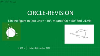 CIRCLE-REVISION
∠
2
∠
1.In the figure m (arc LN) = 110°, m (arc PQ) = 50° find ∠LMN.
LMN = 1 [m (arc LN) - [ ]
2
∠ BED =
1
2
[m(arc BD) - m(arc AC)]
 