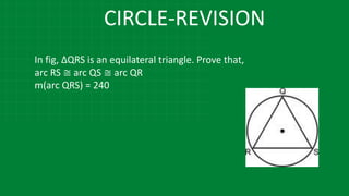CIRCLE-REVISION
In fig, ∆QRS is an equilateral triangle. Prove that,
arc RS ≅ arc QS ≅ arc QR
m(arc QRS) = 240
 