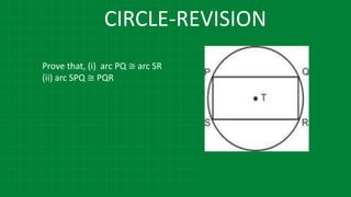 CIRCLE-REVISION
Prove that, (i) arc PQ ≅ arc SR
(ii) arc SPQ ≅ PQR
 