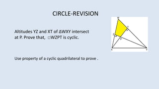 Altitudes YZ and XT of ∆WXY intersect
at P. Prove that, □WZPT is cyclic.
CIRCLE-REVISION
Use property of a cyclic quadrilateral to prove .
 
