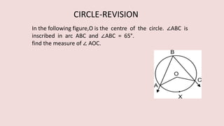 In the following figure,O is the centre of the circle. ∠ABC is
inscribed in arc ABC and ∠ABC = 65°.
find the measure of ∠ AOC.
CIRCLE-REVISION
 