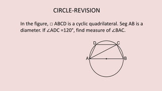 In the figure, □ ABCD is a cyclic quadrilateral. Seg AB is a
diameter. If ∠ADC =120°, find measure of ∠BAC.
CIRCLE-REVISION
 
