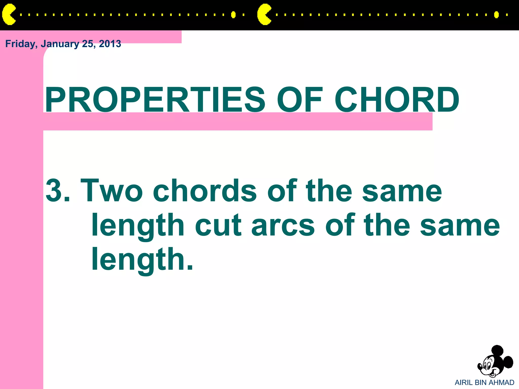 Friday, January 25, 2013




       PROPERTIES OF CHORD

        3. Two chords of the same
            length cut arcs of the same
            length.


                                   AIRIL BIN AHMAD
 
