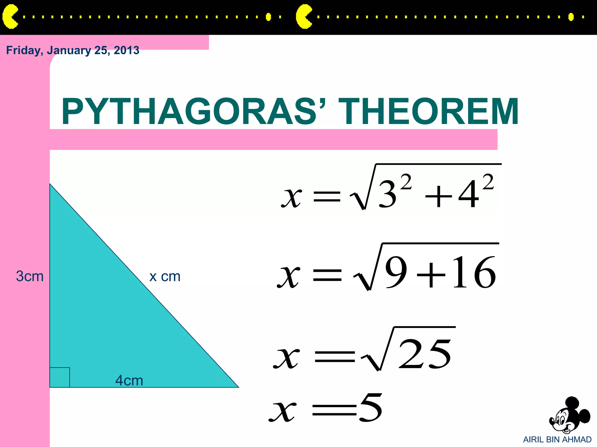 Friday, January 25, 2013




         PYTHAGORAS’ THEOREM

                                  x = 3 +4
                                       2     2


 3cm                       x cm   x = 9 + 16

                   4cm
                                  x = 25
                                  x =5           AIRIL BIN AHMAD
 