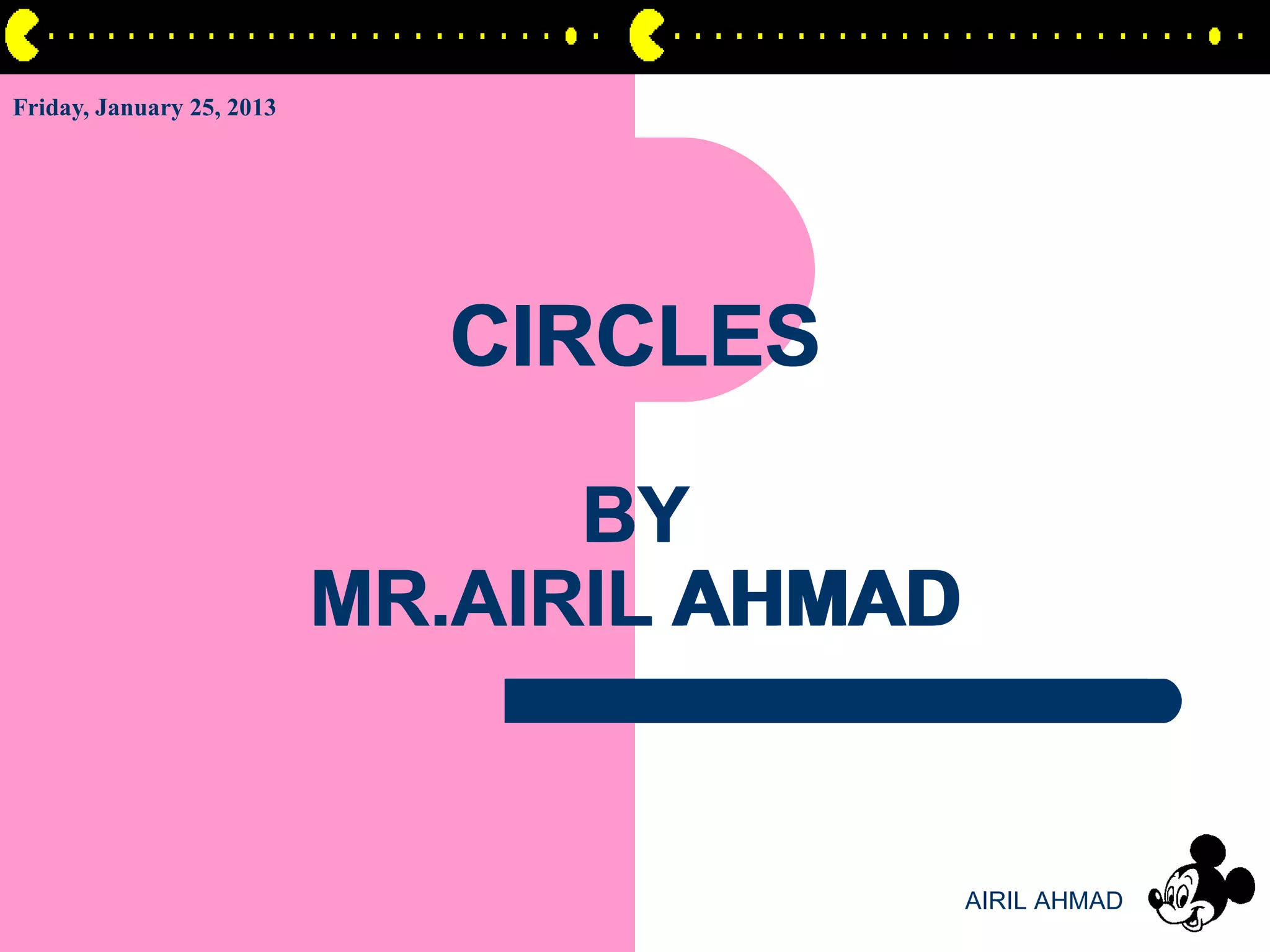 Friday, January 25, 2013




                             CIRCLES

                                 BY
                           MR.AIRIL AHMAD


                                            AIRIL AHMAD
 