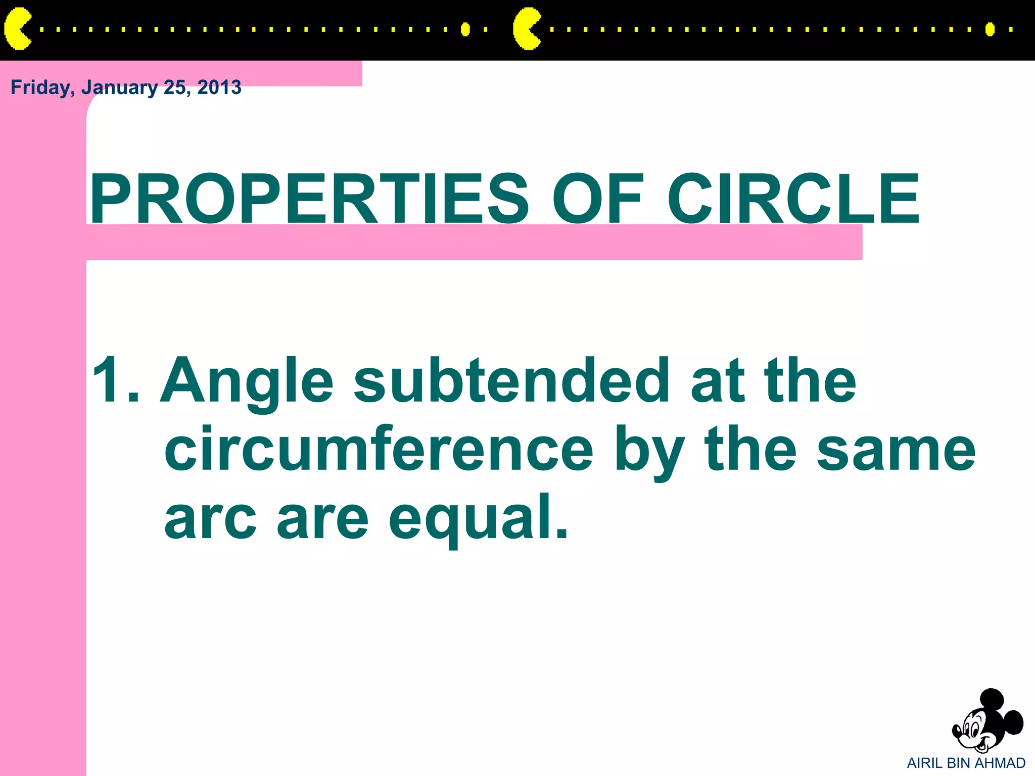Friday, January 25, 2013




       PROPERTIES OF CIRCLE

        1. Angle subtended at the
           circumference by the same
           arc are equal.


                                 AIRIL BIN AHMAD
 