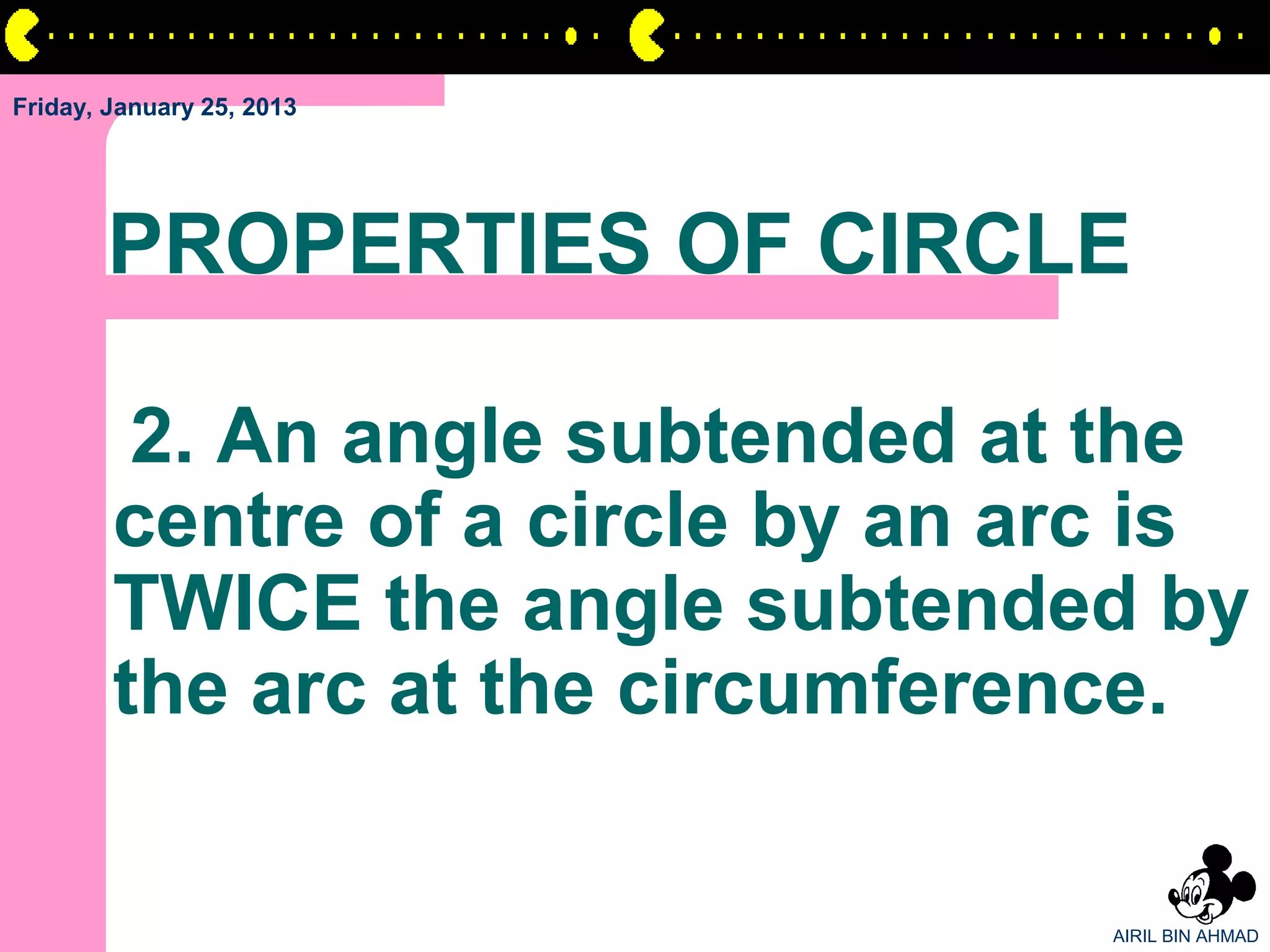 Friday, January 25, 2013




       PROPERTIES OF CIRCLE

         2. An angle subtended at the
        centre of a circle by an arc is
        TWICE the angle subtended by
        the arc at the circumference.

                                   AIRIL BIN AHMAD
 