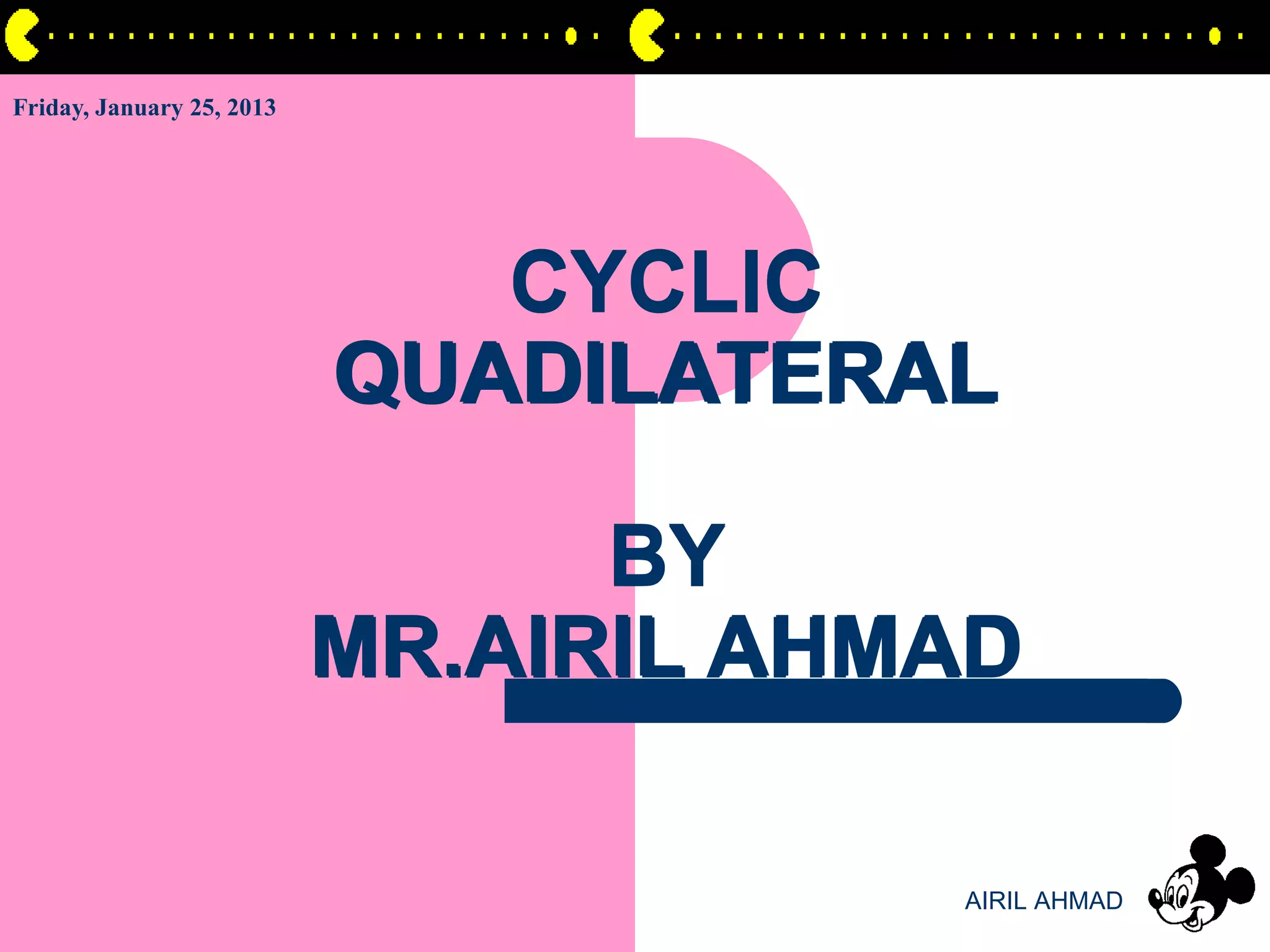 Friday, January 25, 2013




                              CYCLIC
                           QUADILATERAL

                                 BY
                           MR.AIRIL AHMAD

                                       AIRIL AHMAD
 