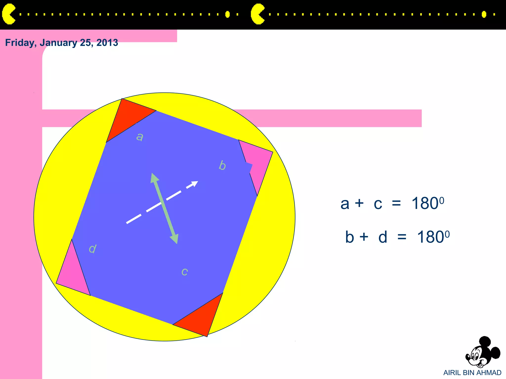 Friday, January 25, 2013




                           a

                                   b


                                       a + c = 1800

                                       b + d = 1800
                 d
                               c




                                                  AIRIL BIN AHMAD
 