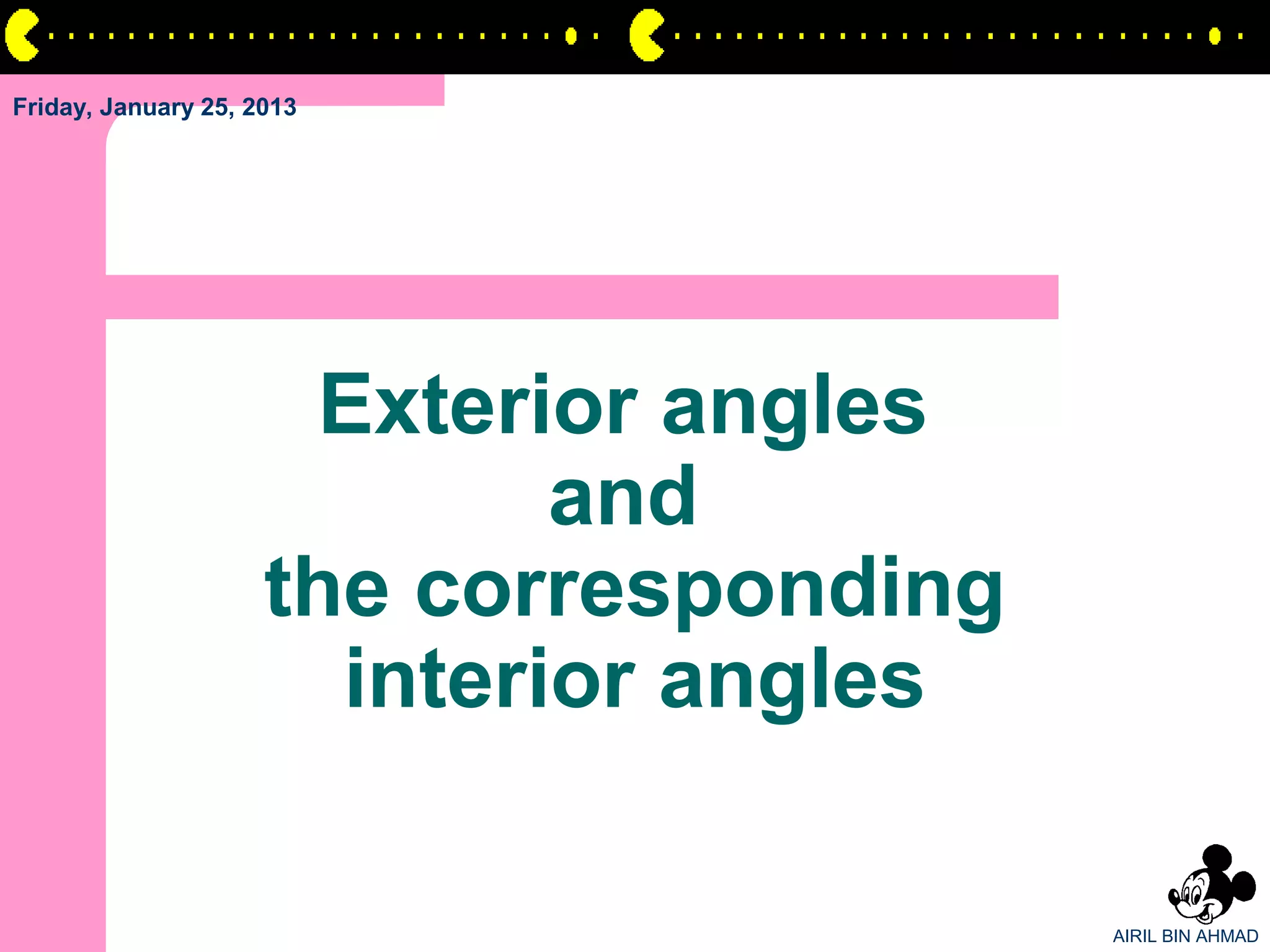 Friday, January 25, 2013




                      Exterior angles
                             and
                     the corresponding
                       interior angles

                                         AIRIL BIN AHMAD
 