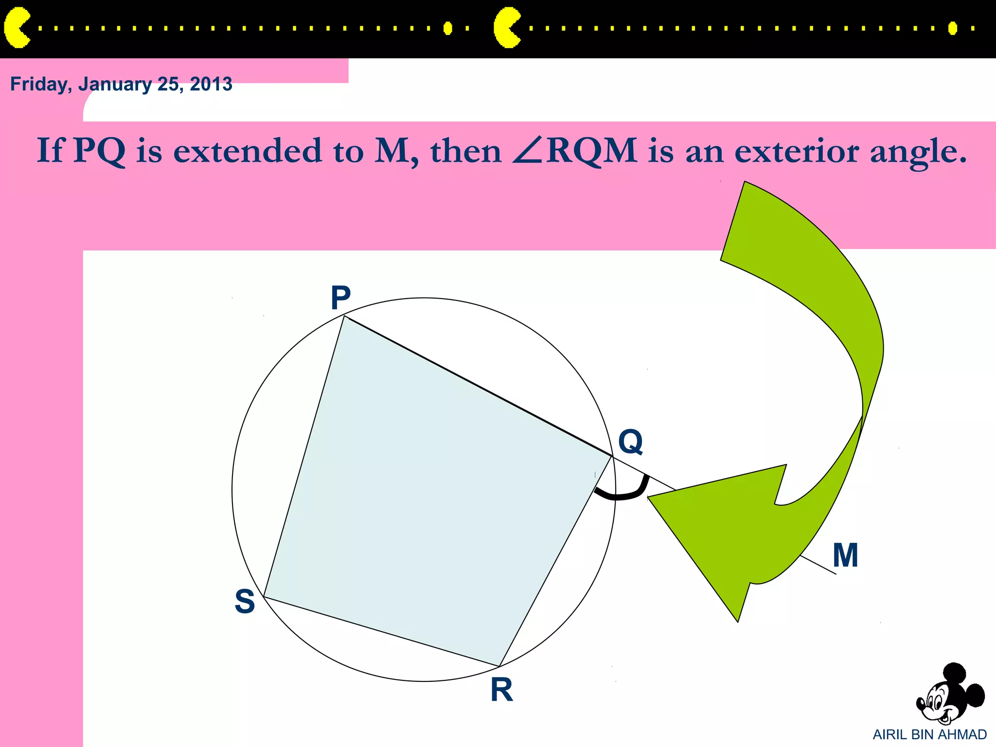 Friday, January 25, 2013


  If PQ is extended to M, then ∠RQM is an exterior angle.


                               P



                                       Q


                                                M
                           S

                                   R
                                                    AIRIL BIN AHMAD
 