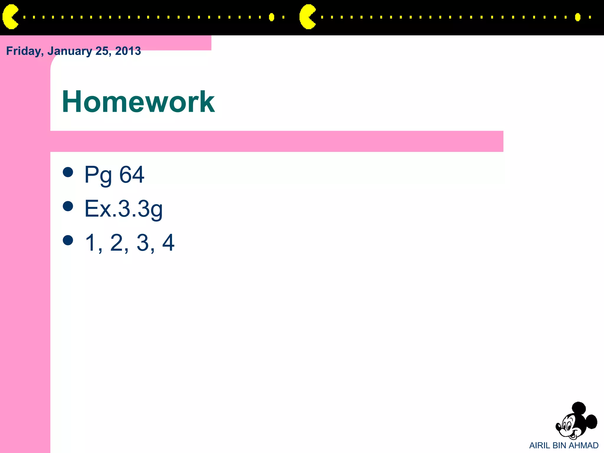 Friday, January 25, 2013



         Homework

          Pg  64
          Ex.3.3g
          1, 2, 3, 4




                           AIRIL BIN AHMAD
 