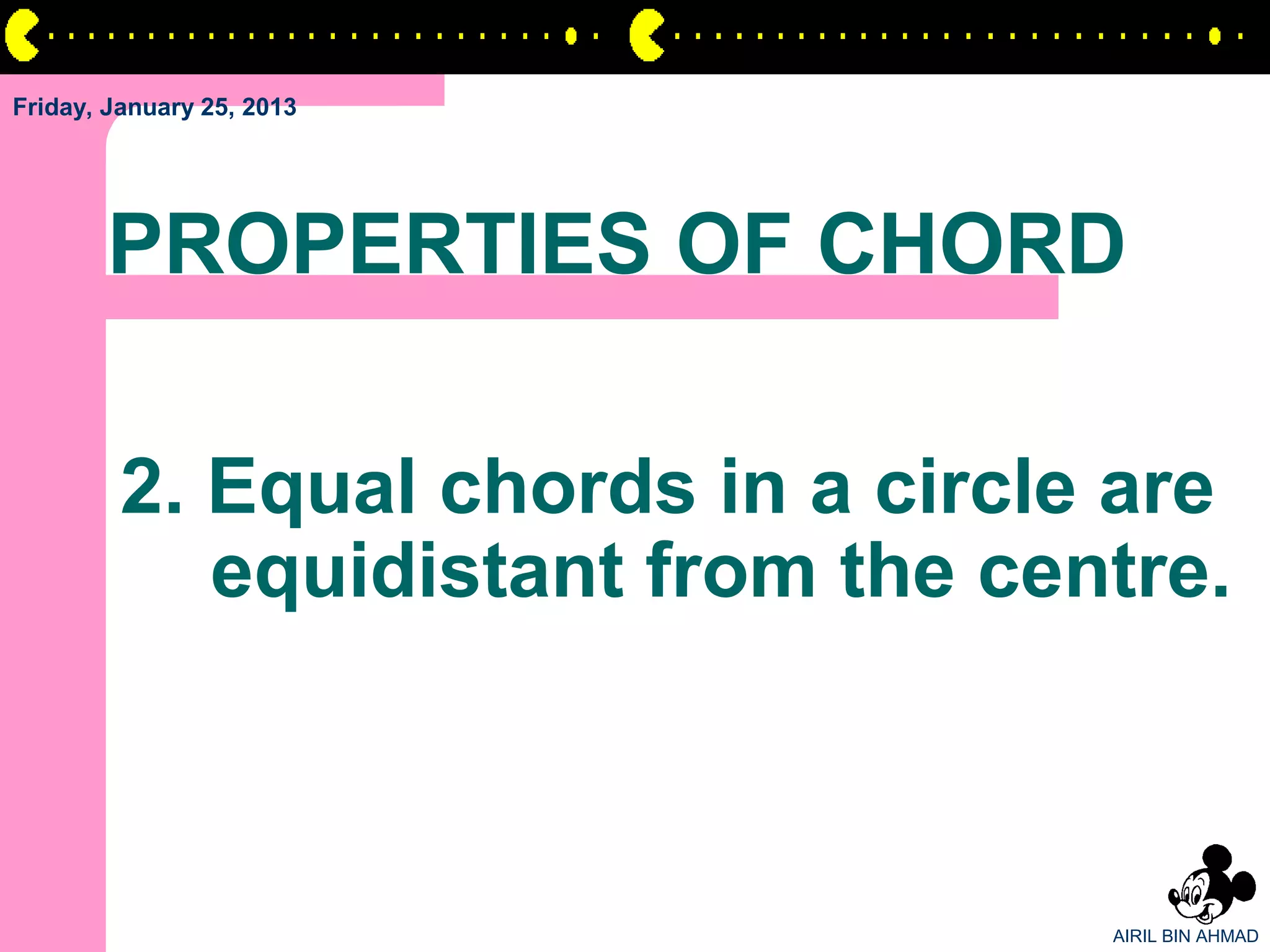 Friday, January 25, 2013




       PROPERTIES OF CHORD

         2. Equal chords in a circle are
            equidistant from the centre.



                                    AIRIL BIN AHMAD
 