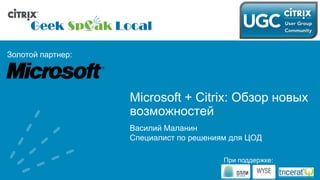 Золотой партнер:




                   Microsoft + Citrix: Обзор новых
                   возможностей
                   Василий Маланин
                   Специалист по решениям для ЦОД

                                        При поддержке:
 
