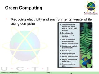 Green Computing


Reducing electricity and environmental waste while
using computer

Computing and IT in the Workplace

Chapter 2

 