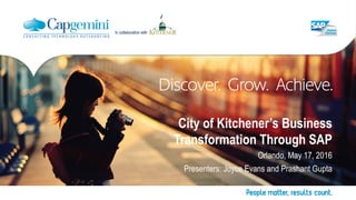 City of Kitchener’s Business
Transformation Through SAP
Orlando, May 17, 2016
Presenters: Joyce Evans and Prashant Gupta
In collaboration with
 