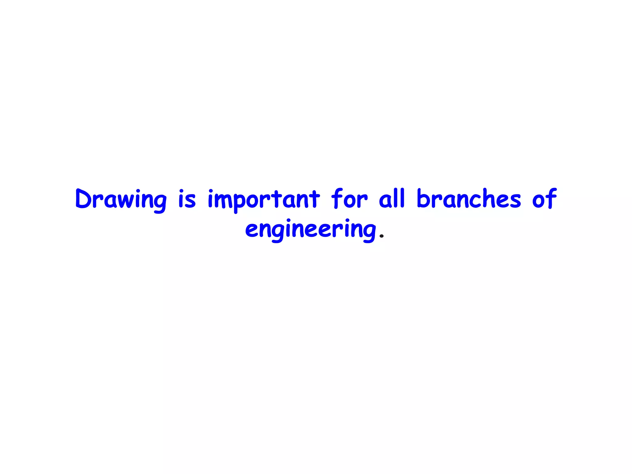 Drawing is important for all branches of
engineering.

 