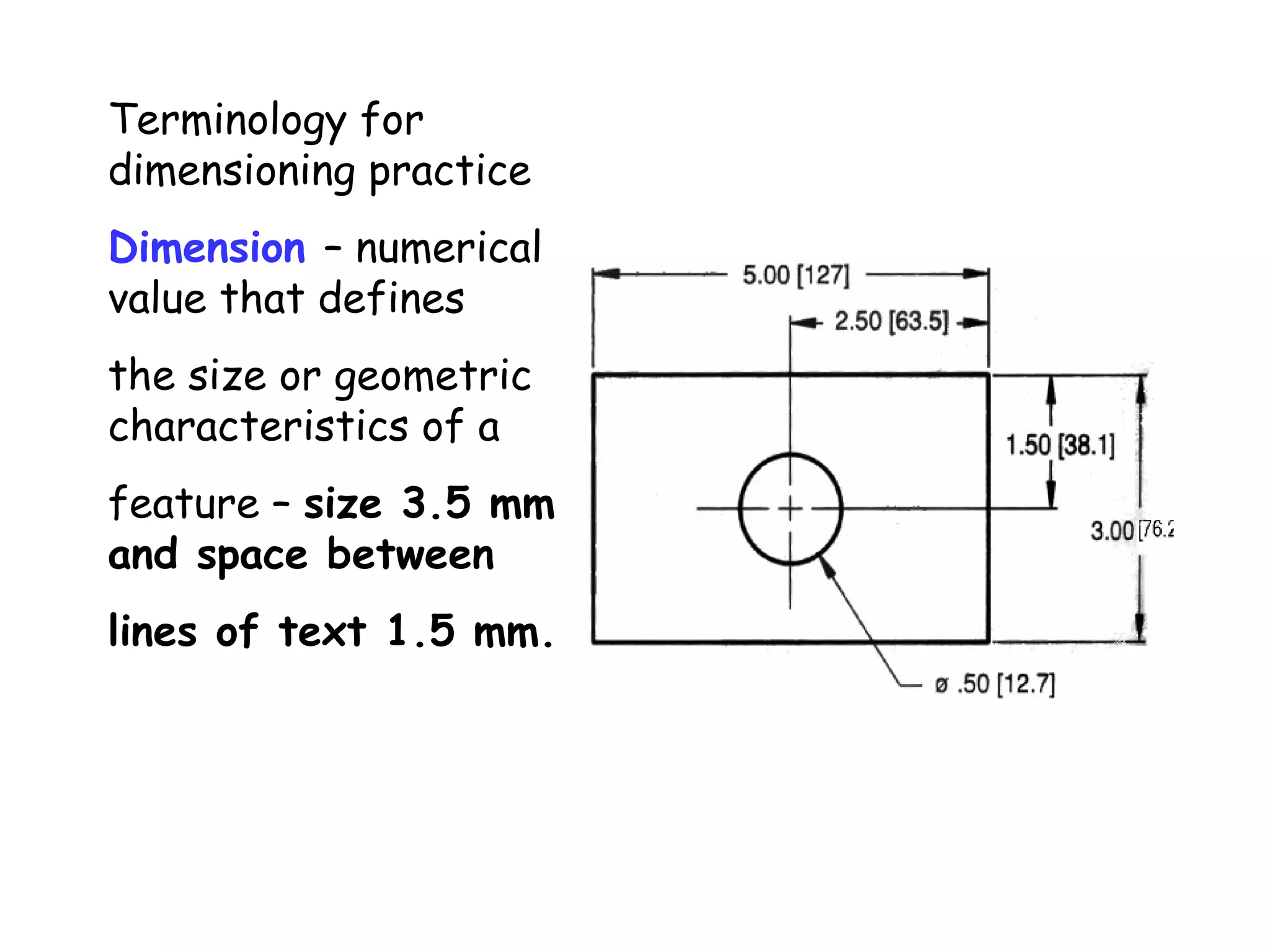 Terminology for
dimensioning practice
Dimension – numerical
value that defines
the size or geometric
characteristics of a
feature – size 3.5 mm
and space between
lines of text 1.5 mm.

 