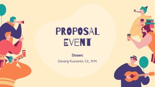 PROPOSAL
Event
Dosen:
Danang Kusnanto, S.E., M.M.
 