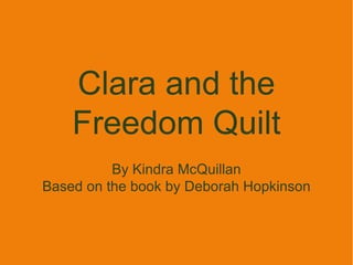 Clara and the Freedom Quilt By Kindra McQuillan Based on the book by  Deborah Hopkinson 