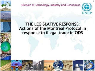 1 THE LEGISLATIVE RESPONSE:   Actions of the Montreal Protocol in responseto illegal trade in ODS  