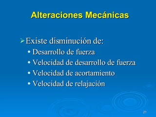 Alteraciones Mecánicas Existe disminución de: Desarrollo de fuerza Velocidad de desarrollo de fuerza Velocidad de acortamiento Velocidad de relajación 