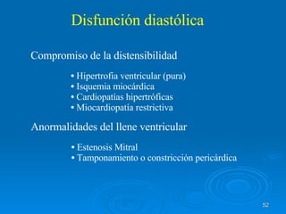 Disfunción diastólica Hipertrofia ventricular (pura) Isquemia miocárdica Cardiopatías hipertróficas Miocardiopatía restrictiva Compromiso de la distensibilidad Anormalidades del llene ventricular Estenosis Mitral Tamponamiento o constricción pericárdica 
