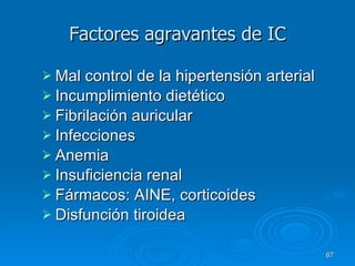 Factores agravantes de IC Mal control de la hipertensión arterial Incumplimiento dietético Fibrilación auricular Infecciones Anemia Insuficiencia renal Fármacos: AINE, corticoides Disfunción tiroidea 