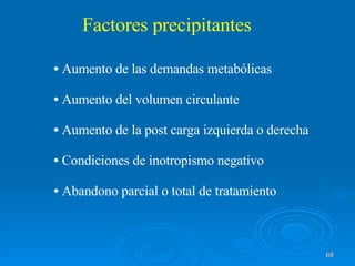 Factores precipitantes Aumento de las demandas metabólicas Aumento del volumen circulante Aumento de la post carga izquierda o derecha Condiciones de inotropismo negativo Abandono parcial o total de tratamiento 