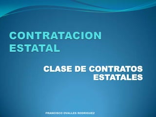 CONTRATACION ESTATAL CLASE DE CONTRATOS ESTATALES FRANCISCO OVALLES RODRIGUEZ 