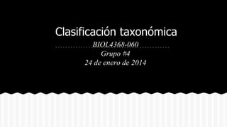 Clasificación taxonómica
BIOL4368-060
Grupo #4
24 de enero de 2014

 