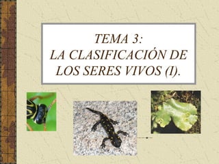 TEMA 3:
LA CLASIFICACIÓN DE
LOS SERES VIVOS (I).
 