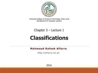 Classifications
Mahmoud Rafeek Alfarra
http://mfarra.cst.ps
University College of Science & Technology- Khan yonis
Development of computer systems
2016
Chapter 3 – Lecture 1
 