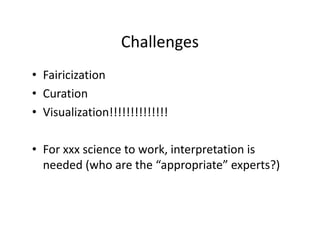 Challenges
• Fairicization
• Curation
• Visualization!!!!!!!!!!!!!!
• For xxx science to work, interpretation is
needed (w...
