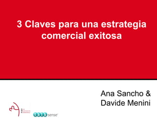 3 Claves para una estrategia
     comercial exitosa




                  Ana Sancho &
                  Davide Menini
 