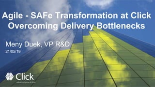 This slide contains ClickSoftware proprietary and Confidential Information
Agile - SAFe Transformation at Click
Overcoming Delivery Bottlenecks
Meny Duek, VP R&D
21/05/19
 