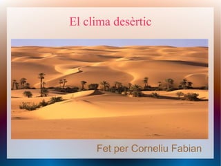 El clima desèrtic
Fet per Corneliu Fabian
 