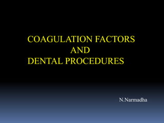 COAGULATION FACTORS
AND
DENTAL PROCEDURES
N.Narmadha
 