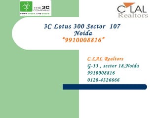3C Lotus 300 Sector  107  Noida “9910008816” C.LAL Realtors G-33 , sector 18,Noida 9910008816 0120-4326666 
