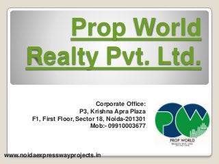 Prop World
Realty Pvt. Ltd.
Corporate Office:
P3, Krishna Apra Plaza
F1, First Floor, Sector 18, Noida-201301
Mob:- 09910003677
www.noidaexpresswayprojects.in
 