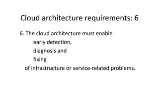 Cloud architecture requirements: 6
6. The cloud architecture must enable
      early detection,
      diagnosis and
      fixing
  of infrastructure or service-related problems.
 