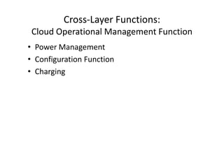 Cross-Layer Functions:
 Cloud Operational Management Function
• Power Management
• Configuration Function
• Charging
 