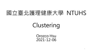 國立臺北護理健康大學 NTUHS
Clustering
Orozco Hsu
2021-12-06
1
 