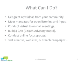 Get great new ideas from your community.<br />Meet mandates for open listening and input.<br />Conduct virtual town-hall m...