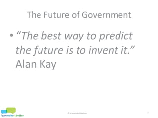 “The best way to predict the future is to invent it.” Alan Kay<br />7<br />The Future of Government<br />