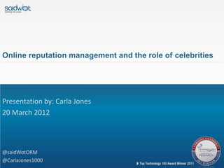 Online reputation management and the role of celebrities




Presentation by: Carla Jones
20 March 2012




@saidWotORM
@CarlaJones1000
 